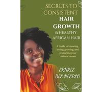 Secrets to Consistent Hair Growth & Healthy African Hair: A Guide to Knowing, Loving, Growing, and Protecting Your Natural Crown
