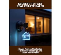 Secrets To Fast Real Estate Sales: Seven Proven Strategies To Increase Listings And Close More Deals