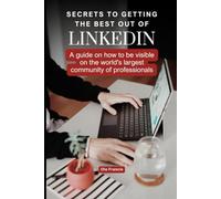 Secrets to getting the best out of LinkedIn: A guide on how to be visible on the world's largest community of professionals