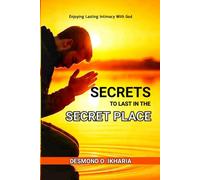 SECRETS TO LAST IN THE SECRET PLACE: Enjoying Lasting Intimacy With God