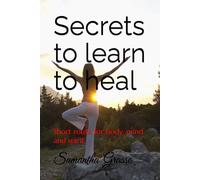 Secrets to learn to heal: Short route for body, mind and spirit