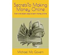 Secrets To Making Money Online: Over one dozen ways to earn money online