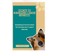 SECRETS TO MANAGING CANINE ARTHRITIS: Integrating nutrition, movement and veterinary care to support aging dogs