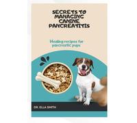 SECRETS TO MANAGING CANINE PANCREATITIS: Healing recipes for pancreatic pups