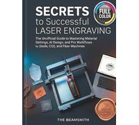 Secrets to Successful Laser Engraving: The Unofficial Guide to Mastering Material Settings, AI Design, and Pro Workflows for Diode, CO2, and Fiber Machines (The BeamSmith Technical Series)