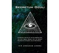 Secretum Oculi: Classified truths of the All-Seeing Eye, the New World Order, and the Secret Blueprints of Global Elite Protocols