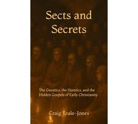 Sects and Secrets: The Gnostics, the Heretics, and the Hidden Gospels of Early Christianity