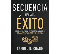 Secuencia Hacia El Éxito: Tres Cosas Que Te Pueden Llevar a Cualquier Lugar En La Vida: Tres Cosas Que Te Pueden Llevar a Cualquier Lugar En Tu Vida/ ... That Can Take You Anywhere in Your Life