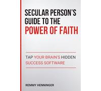 Secular Person's Guide to the Power of Faith: Tap Your Brain's Hidden Success Software