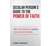 Secular Person's Guide to the Power of Faith: Tap Your Brain's Hidden Success Software (From Low to COLOSSAL)