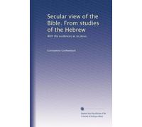 Secular view of the Bible. From studies of the Hebrew: With the evidences as to Jesus.
