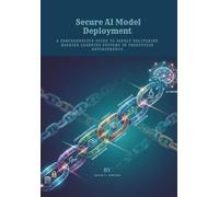 Secure AI Model Deployment: A Comprehensive Guide to Safely Delivering Machine Learning Systems in Production Environments