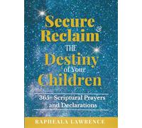 Secure and Reclaim the Destiny of Your Children: 365+ Scriptural Prayers and Declarations