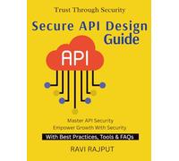 Secure API Design Guide: Preventing API Exploits | Securing API-Driven Ecosystems | From API Design to Defense | Safeguarding Business APIs | Practical API Protection
