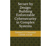 Secure by Design: Building Enforceable Cybersecurity in Complex Systems