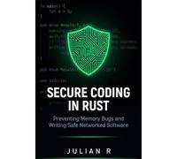Secure Coding in Rust: Preventing Memory Bugs and Writing Safe Networked Software (Rust Development for Real-World Applications)