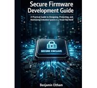 Secure Firmware Development Guide: A Practical Guide to Designing, Protecting, and Maintaining Embedded Systems in a Threat-Filled World (intelligent Systems Engineering Library)