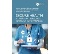 Secure Health: A Guide to Cybersecurity for Healthcare Managers (Advances in Cybersecurity Management)