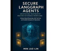 Secure LangGraph Agents: Architecting Trustworthy Machine-Actionable Workflows: Schema-Bound Reasoning, Safe Tool Use, and Scalable Enterprise AI ... AI Security & Systems Engineering Serie)