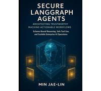 Secure LangGraph Agents: Architecting Trustworthy Machine-Actionable Workflows: Schema-Bound Reasoning, Safe Tool Use, and Scalable Enterprise AI ... AI Security & Systems Engineering Serie)