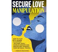 Secure Love Manipulation: How to Flirt with Women to Support Building Trust in Relationships and Protecting Yourself from Betrayal Trauma