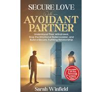 Secure Love with an Avoidant Partner: Understand Their Withdrawal, Stop the Emotional Rollercoaster, and Build a Secure, Fulfilling Relationship (Avoidant attachment relationship)