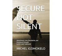 SECURE NOT SILENT: Attachment, Love, Boundaries, and Emotional Strength (LOVE IS NOT ENOUGH) (BECOMING LIGHT IN DARKNESS JOURNEY)