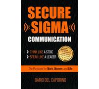 Secure Sigma Communication - Think Like A Stoic, Speak Like A Leader: The Playbook for Work, Women and Life