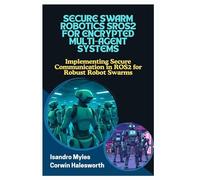 SECURE SWARM ROBOTICS SROS2 FOR ENCRYPTED MULTIAGENT SYSTEMS: Implementing Secure Communication in ROS2 for Robust Robot Swarms