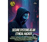Secure Systems as an Ethical Hacker: Master Cybersecurity Skills and Real-World Techniques for Teens to Start a Career in Ethical Hacking and Online Protection (Life Skills for Teens)