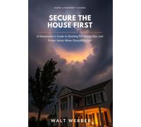 Secure the House First: A Homeowner's System-by-System Guide to Shutting Off Water, Gas, and Power Safely, Stopping Disaster Damage From Getting ... Your Insurance Claim (Home & Property Guides)