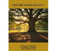 Secure Your Legacy: A Pocket Guide To Creating A Living Revocable Trust