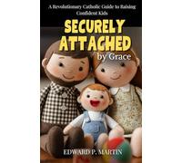 Securely Attached by Grace: A Revolutionary Catholic Guide to Raising Confident Kids
