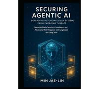 Securing Agentic AI: Defending Autonomous LLM Systems from Emerging Threats: Enterprise-Grade Security, Compliance, and Adversarial Risk Mitigation ... AI Security & Systems Engineering Serie)