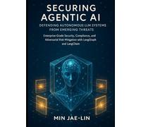 Securing Agentic AI: Defending Autonomous LLM Systems from Emerging Threats: Enterprise-Grade Security, Compliance, and Adversarial Risk Mitigation ... AI Security & Systems Engineering Serie)