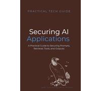 Securing AI Applications: A Practical Guide to Securing Prompts, Retrieval, Tools, and Outputs (The Practical Tech Guide Series)
