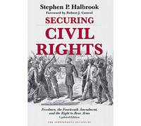 Securing Civil Rights: Freedmen, the Fourteenth Amendment, and the Right to Bear Arms (Independent Institute Studies in Political Economy)