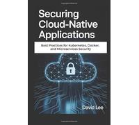 Securing Cloud-Native Applications: Best Practices for Kubernetes, Docker, and Microservices Security