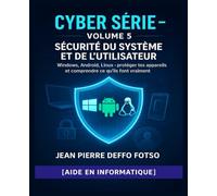 Sécurité du Système et de l’Utilisateur : Collection Cyber Serie pour débutants Volume 5: Windows, Android, Linux - protéger tes appareils et comprendre ce qu’ils font vraiment