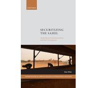 Securitizing the Sahel: Analysing External Interventions and their Consequences (Oxford Studies in African Politics and International Relations)