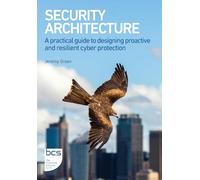 Security Architecture: A practical guide to designing proactive and resilient cyber protection