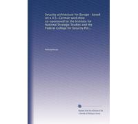 Security architecture for Europe : based on a U.S.-German workshop co-sponsored by the Institute for National Strategic Studies and the Federal College for Security Policy Studies