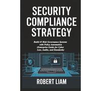 Security Compliance Strategy: Build 45 Risk Governance Systems with Policy Automation (Enterprise Guide for Cyber Law, Audits, and Standards)