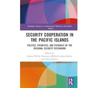 Security Cooperation in the Pacific Islands: Politics, Priorities, and Pathways of the Regional Security Patchwork (Routledge Advances in International Relations and Global Politics)