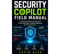 SECURITY COPILOT FIELD MANUAL: A Practical Guide to AI-Powered Threat Detection, Incident Response, and Cyber Defense