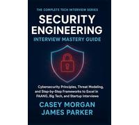 Security Engineering Interview Mastery Guide: Cybersecurity Principles, Threat Modelling, and Step-by-Step Frameworks to Excel in FAANG, Big Tech, and ... (The Complete Tech Interview Series)
