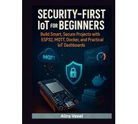 Security-First IoT for Beginners: Build Smart, Secure Projects with ESP32, MQTT, Docker, and Practical IoT Dashboards