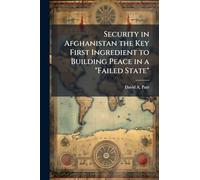 Security in Afghanistan the Key First Ingredient to Building Peace in a "Failed State"