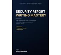 Security Report Writing Mastery: The Complete Field Guide to Professional Incident, Investigation, Intelligence, and Audit Reports - With Templates, ... Guidance (Corporate Security Mastery Series)