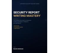 Security Report Writing Mastery: The Complete Field Guide to Professional Incident, Investigation, Intelligence, and Audit Reports - With Templates, ... Guidance (Corporate Security Mastery Series)